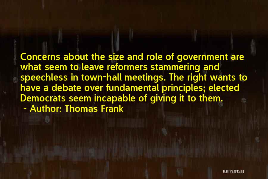 Thomas Frank Quotes: Concerns About The Size And Role Of Government Are What Seem To Leave Reformers Stammering And Speechless In Town-hall Meetings.