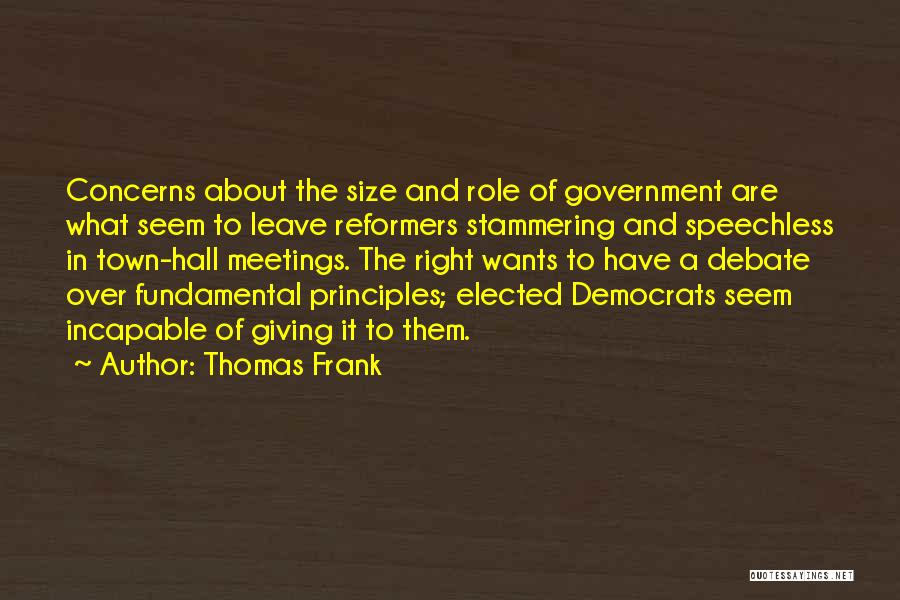 Thomas Frank Quotes: Concerns About The Size And Role Of Government Are What Seem To Leave Reformers Stammering And Speechless In Town-hall Meetings.