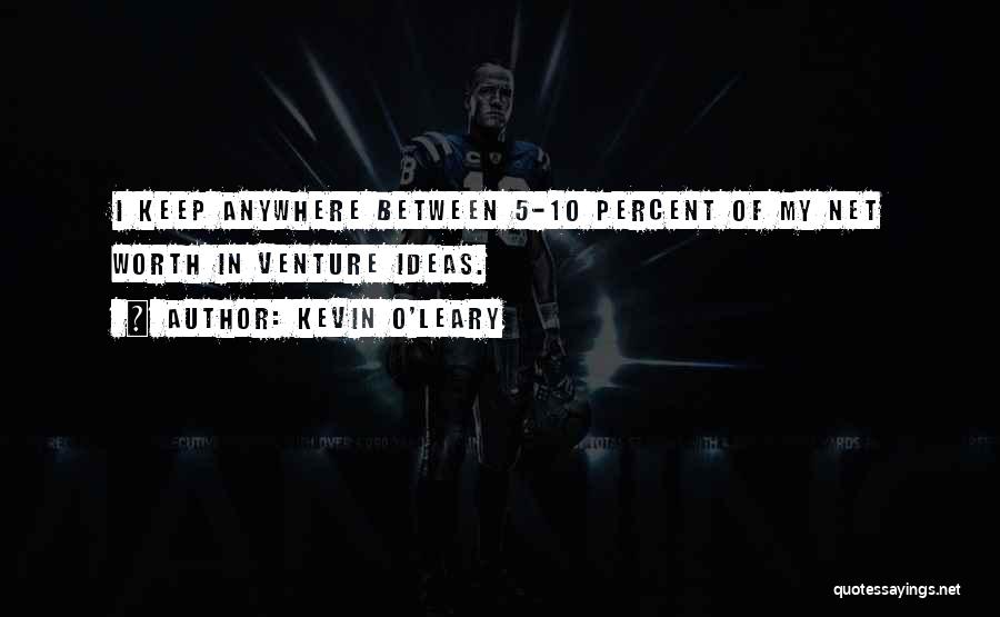 Kevin O'Leary Quotes: I Keep Anywhere Between 5-10 Percent Of My Net Worth In Venture Ideas.