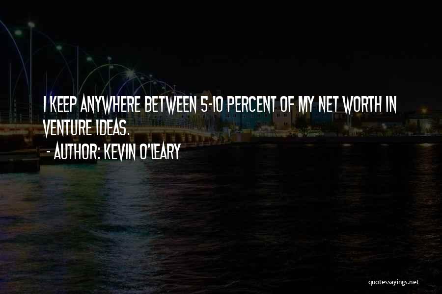 Kevin O'Leary Quotes: I Keep Anywhere Between 5-10 Percent Of My Net Worth In Venture Ideas.