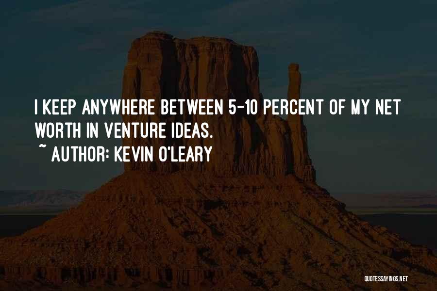Kevin O'Leary Quotes: I Keep Anywhere Between 5-10 Percent Of My Net Worth In Venture Ideas.