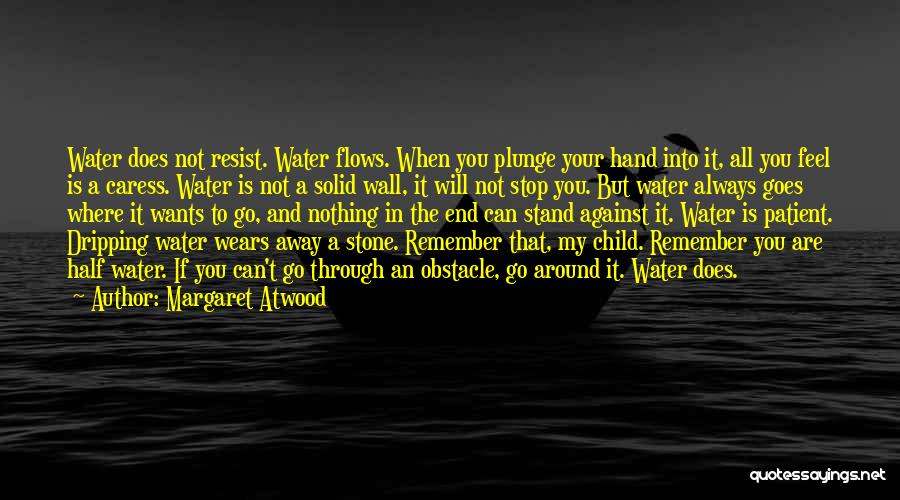 Margaret Atwood Quotes: Water Does Not Resist. Water Flows. When You Plunge Your Hand Into It, All You Feel Is A Caress. Water