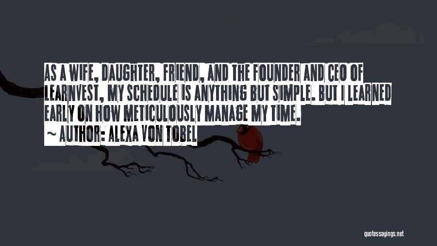 Alexa Von Tobel Quotes: As A Wife, Daughter, Friend, And The Founder And Ceo Of Learnvest, My Schedule Is Anything But Simple. But I