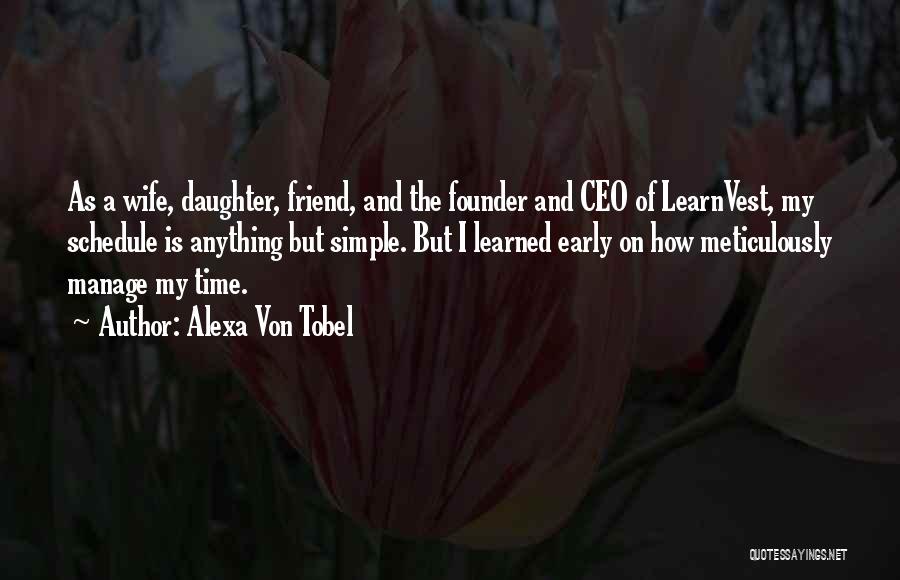 Alexa Von Tobel Quotes: As A Wife, Daughter, Friend, And The Founder And Ceo Of Learnvest, My Schedule Is Anything But Simple. But I