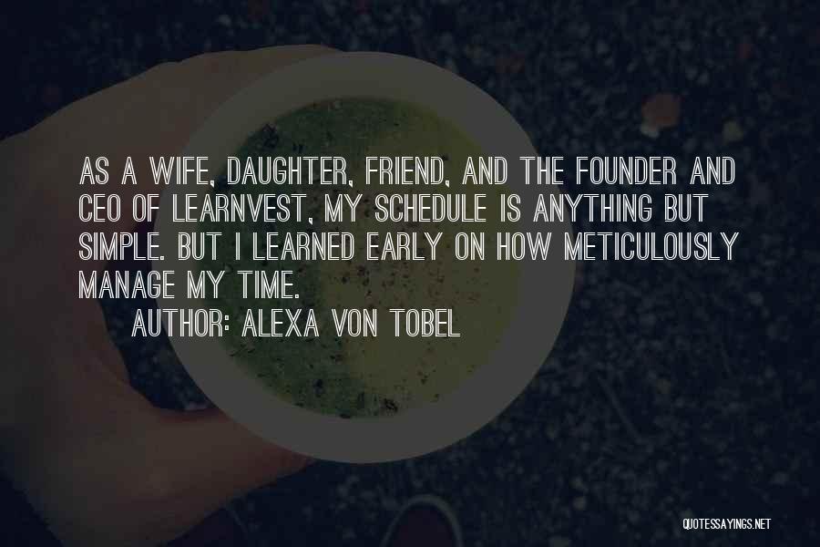 Alexa Von Tobel Quotes: As A Wife, Daughter, Friend, And The Founder And Ceo Of Learnvest, My Schedule Is Anything But Simple. But I