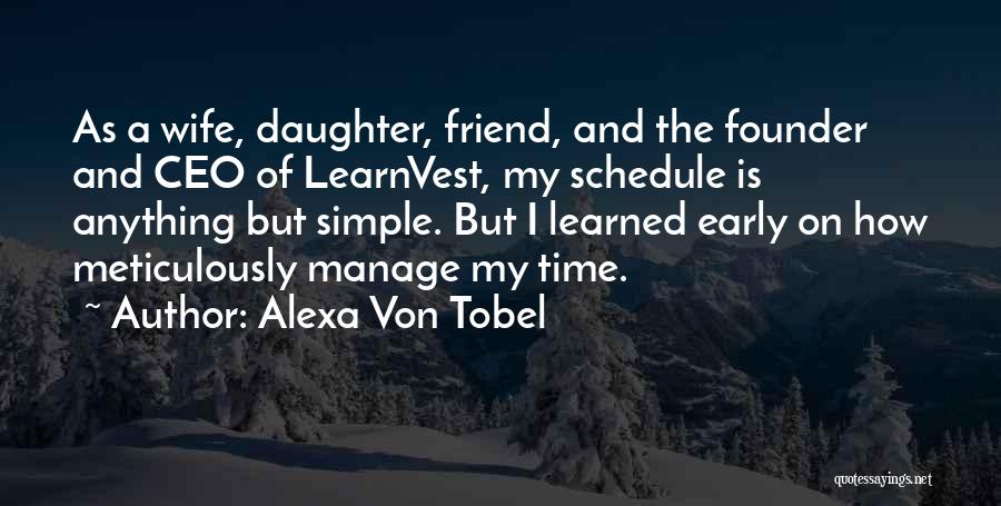 Alexa Von Tobel Quotes: As A Wife, Daughter, Friend, And The Founder And Ceo Of Learnvest, My Schedule Is Anything But Simple. But I