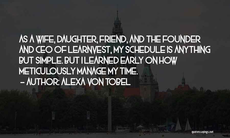 Alexa Von Tobel Quotes: As A Wife, Daughter, Friend, And The Founder And Ceo Of Learnvest, My Schedule Is Anything But Simple. But I