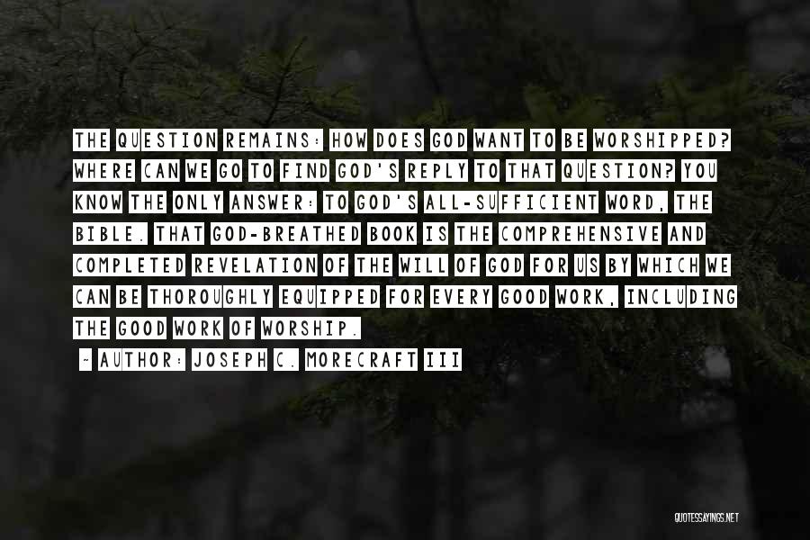 Joseph C. Morecraft III Quotes: The Question Remains: How Does God Want To Be Worshipped? Where Can We Go To Find God's Reply To That