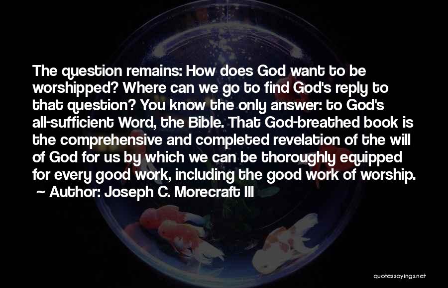 Joseph C. Morecraft III Quotes: The Question Remains: How Does God Want To Be Worshipped? Where Can We Go To Find God's Reply To That