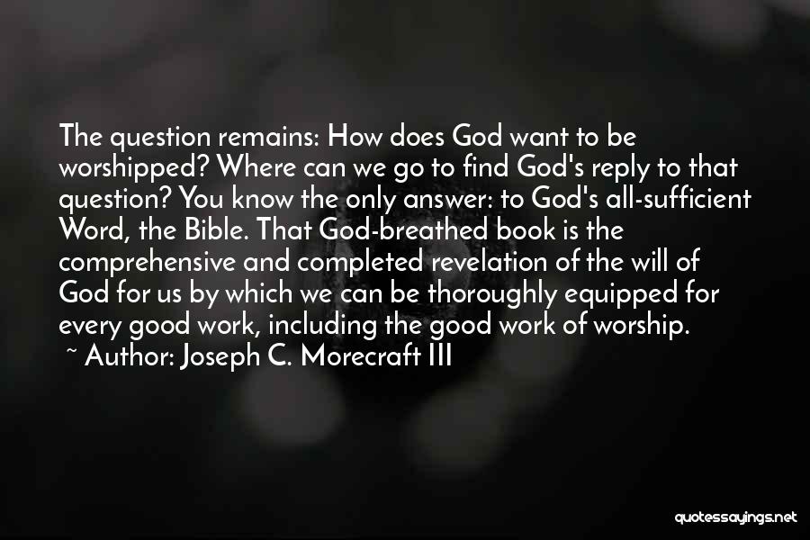 Joseph C. Morecraft III Quotes: The Question Remains: How Does God Want To Be Worshipped? Where Can We Go To Find God's Reply To That