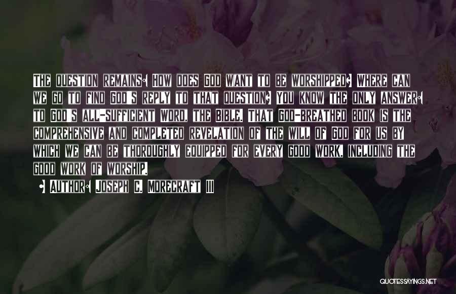 Joseph C. Morecraft III Quotes: The Question Remains: How Does God Want To Be Worshipped? Where Can We Go To Find God's Reply To That