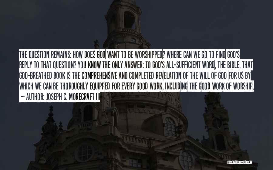Joseph C. Morecraft III Quotes: The Question Remains: How Does God Want To Be Worshipped? Where Can We Go To Find God's Reply To That