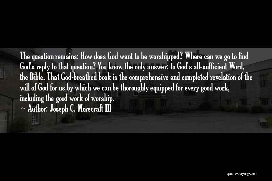 Joseph C. Morecraft III Quotes: The Question Remains: How Does God Want To Be Worshipped? Where Can We Go To Find God's Reply To That