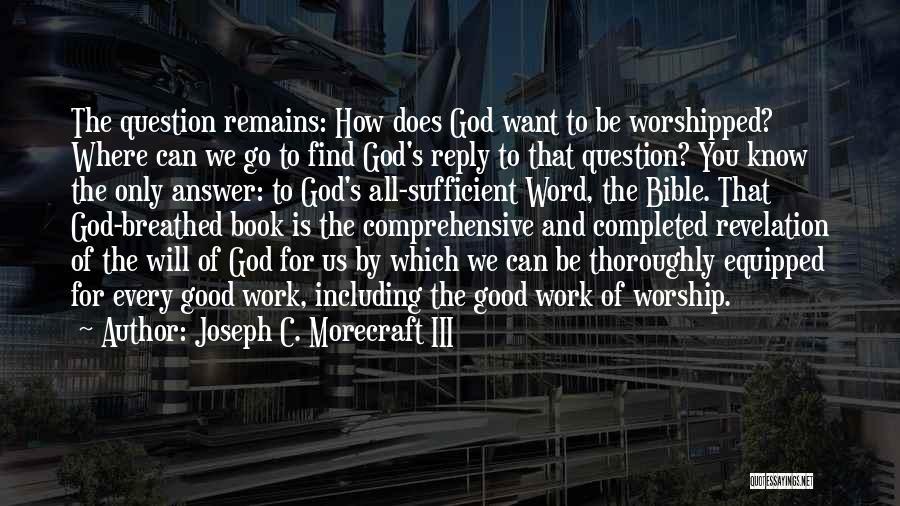 Joseph C. Morecraft III Quotes: The Question Remains: How Does God Want To Be Worshipped? Where Can We Go To Find God's Reply To That