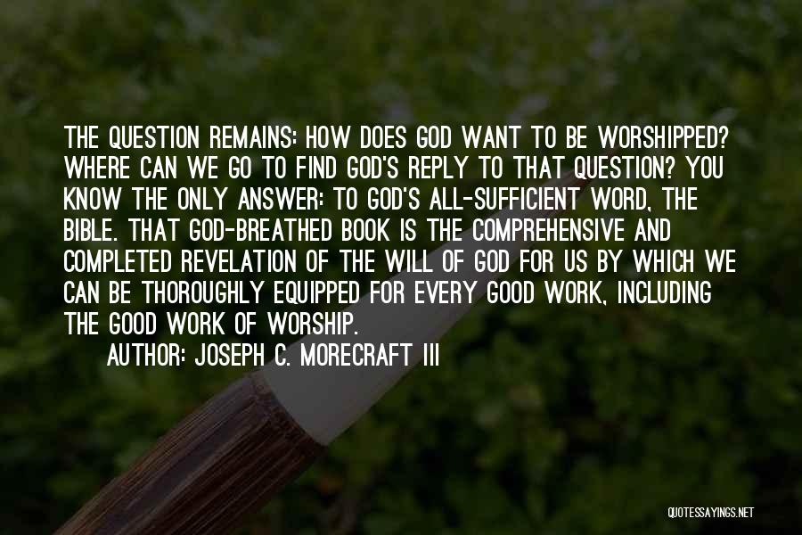 Joseph C. Morecraft III Quotes: The Question Remains: How Does God Want To Be Worshipped? Where Can We Go To Find God's Reply To That