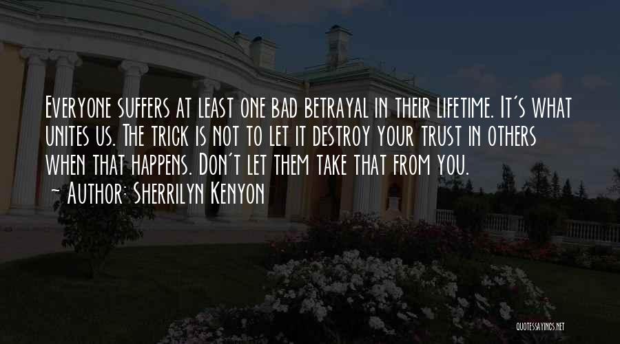 Sherrilyn Kenyon Quotes: Everyone Suffers At Least One Bad Betrayal In Their Lifetime. It's What Unites Us. The Trick Is Not To Let