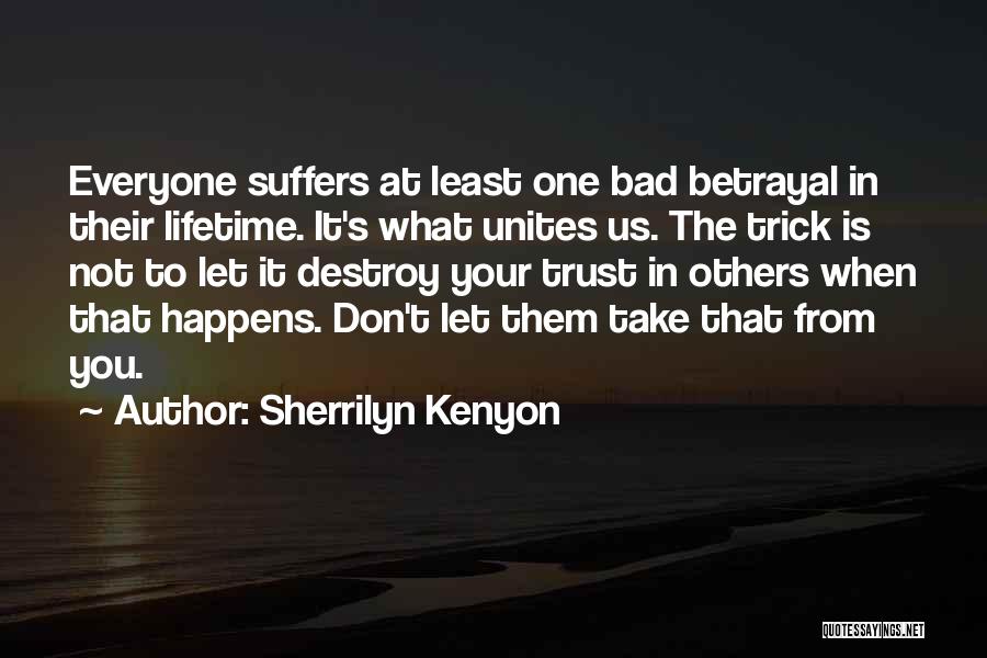 Sherrilyn Kenyon Quotes: Everyone Suffers At Least One Bad Betrayal In Their Lifetime. It's What Unites Us. The Trick Is Not To Let