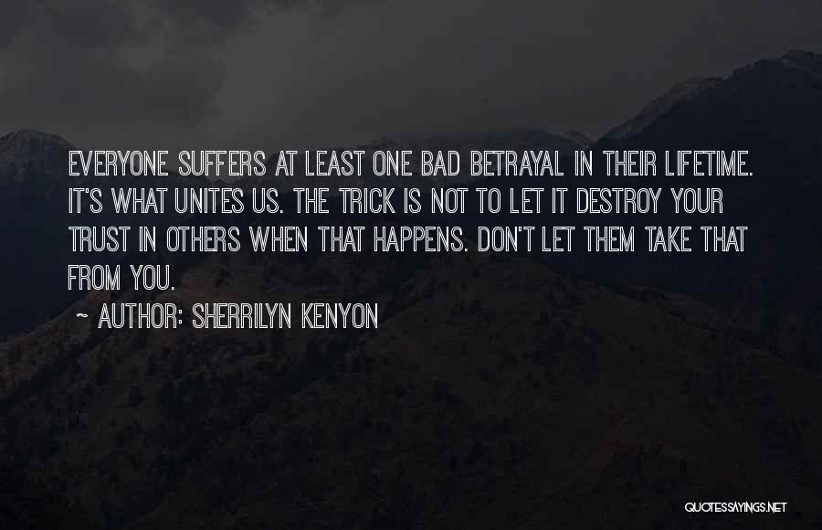 Sherrilyn Kenyon Quotes: Everyone Suffers At Least One Bad Betrayal In Their Lifetime. It's What Unites Us. The Trick Is Not To Let