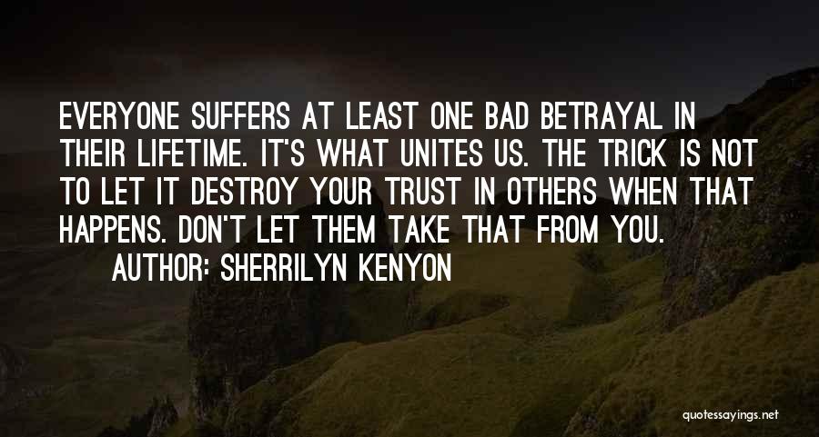 Sherrilyn Kenyon Quotes: Everyone Suffers At Least One Bad Betrayal In Their Lifetime. It's What Unites Us. The Trick Is Not To Let