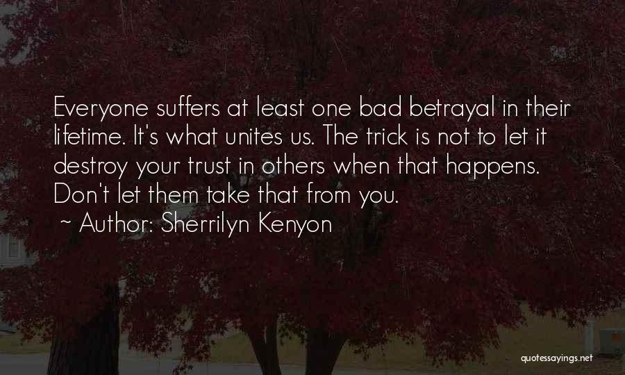 Sherrilyn Kenyon Quotes: Everyone Suffers At Least One Bad Betrayal In Their Lifetime. It's What Unites Us. The Trick Is Not To Let