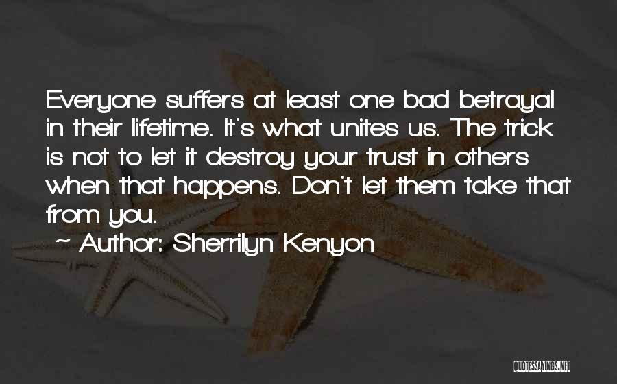 Sherrilyn Kenyon Quotes: Everyone Suffers At Least One Bad Betrayal In Their Lifetime. It's What Unites Us. The Trick Is Not To Let