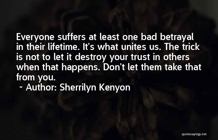 Sherrilyn Kenyon Quotes: Everyone Suffers At Least One Bad Betrayal In Their Lifetime. It's What Unites Us. The Trick Is Not To Let