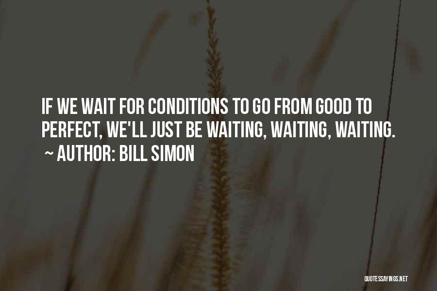 Bill Simon Quotes: If We Wait For Conditions To Go From Good To Perfect, We'll Just Be Waiting, Waiting, Waiting.