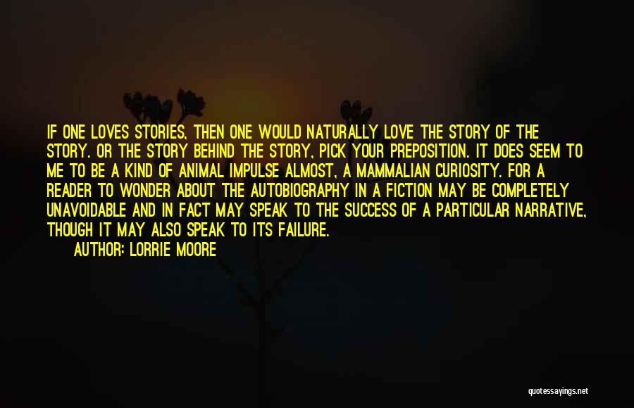 Lorrie Moore Quotes: If One Loves Stories, Then One Would Naturally Love The Story Of The Story. Or The Story Behind The Story,