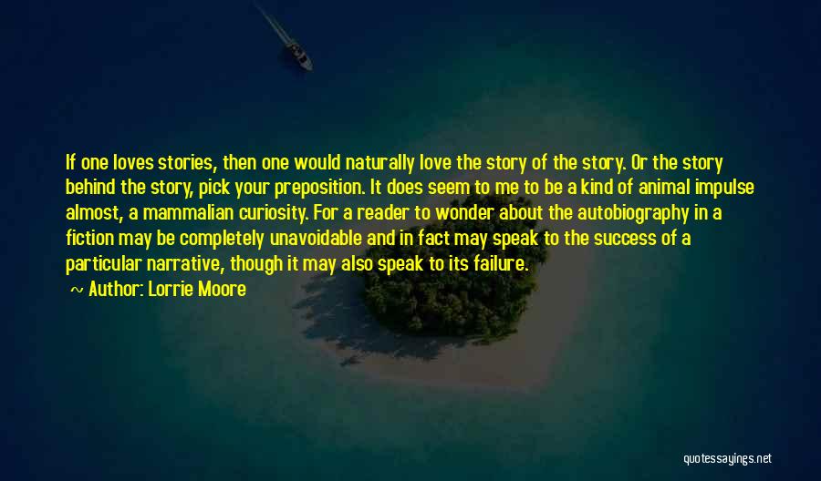 Lorrie Moore Quotes: If One Loves Stories, Then One Would Naturally Love The Story Of The Story. Or The Story Behind The Story,