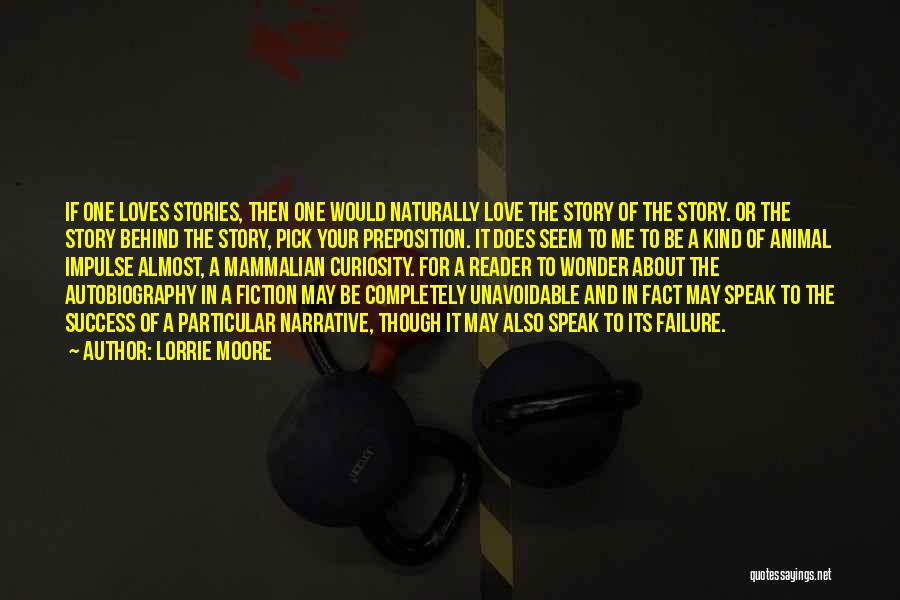 Lorrie Moore Quotes: If One Loves Stories, Then One Would Naturally Love The Story Of The Story. Or The Story Behind The Story,