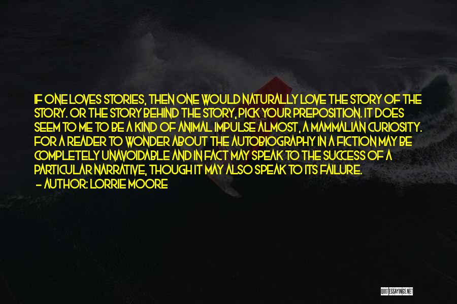 Lorrie Moore Quotes: If One Loves Stories, Then One Would Naturally Love The Story Of The Story. Or The Story Behind The Story,