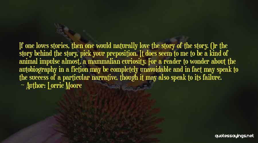 Lorrie Moore Quotes: If One Loves Stories, Then One Would Naturally Love The Story Of The Story. Or The Story Behind The Story,