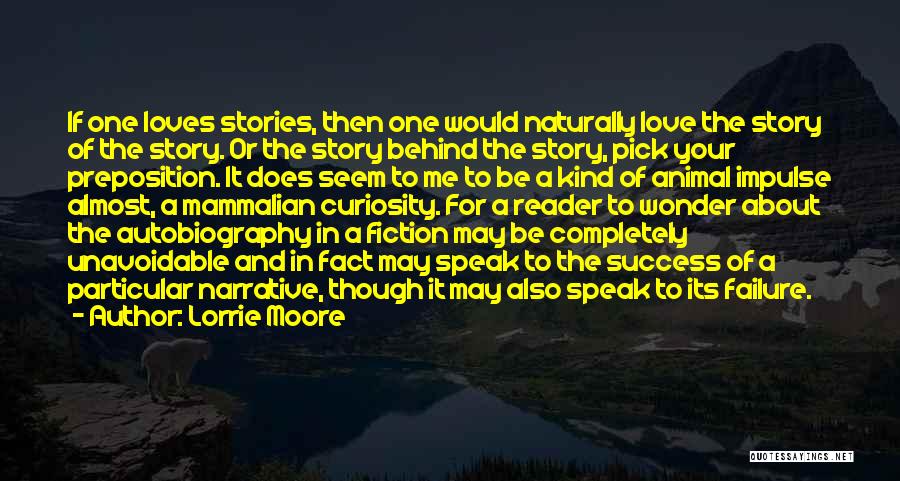 Lorrie Moore Quotes: If One Loves Stories, Then One Would Naturally Love The Story Of The Story. Or The Story Behind The Story,