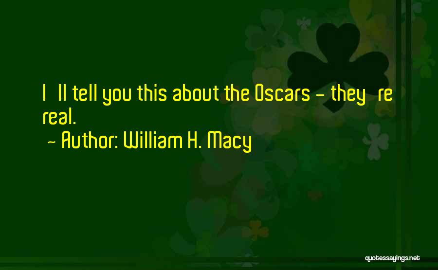 William H. Macy Quotes: I'll Tell You This About The Oscars - They're Real.