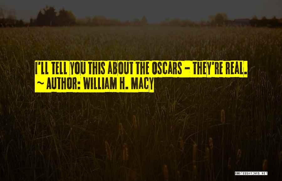 William H. Macy Quotes: I'll Tell You This About The Oscars - They're Real.