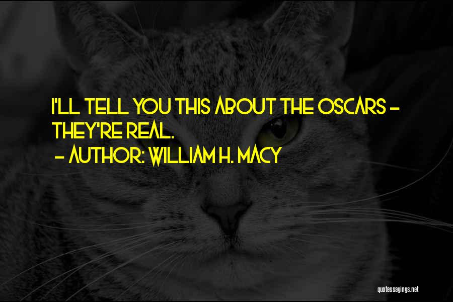 William H. Macy Quotes: I'll Tell You This About The Oscars - They're Real.