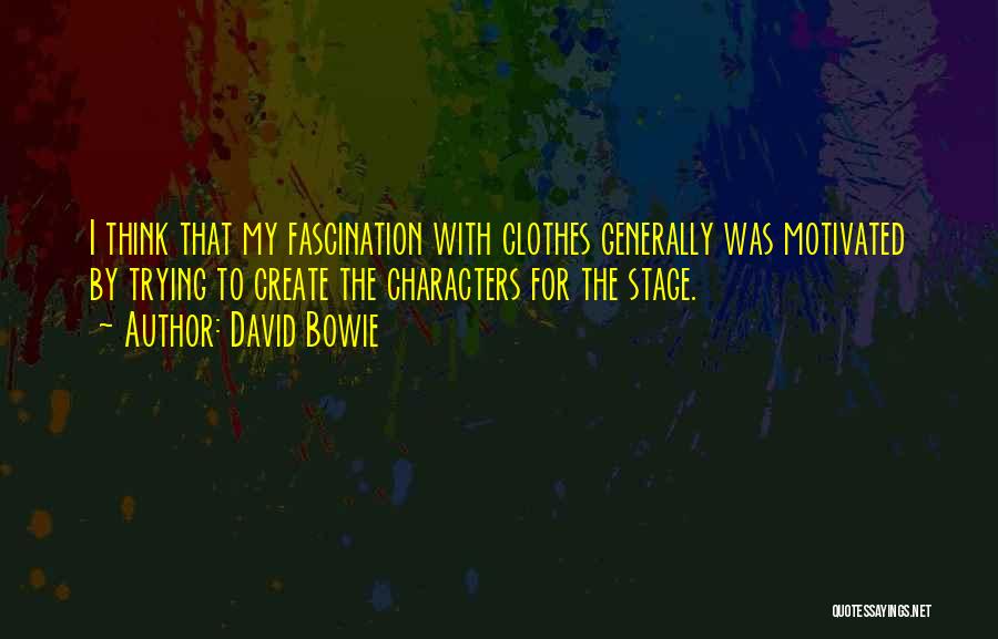 David Bowie Quotes: I Think That My Fascination With Clothes Generally Was Motivated By Trying To Create The Characters For The Stage.