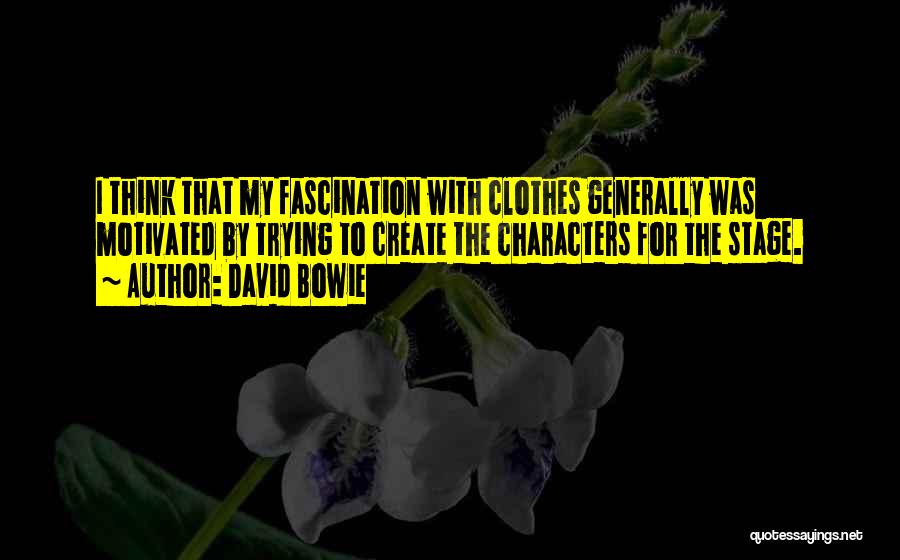 David Bowie Quotes: I Think That My Fascination With Clothes Generally Was Motivated By Trying To Create The Characters For The Stage.