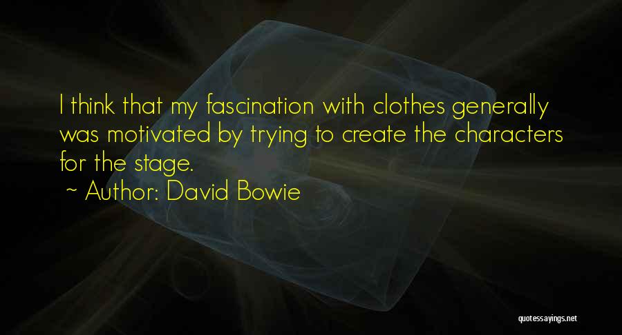 David Bowie Quotes: I Think That My Fascination With Clothes Generally Was Motivated By Trying To Create The Characters For The Stage.