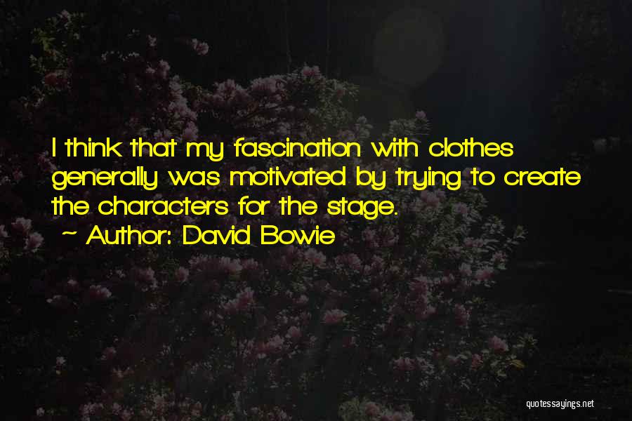 David Bowie Quotes: I Think That My Fascination With Clothes Generally Was Motivated By Trying To Create The Characters For The Stage.