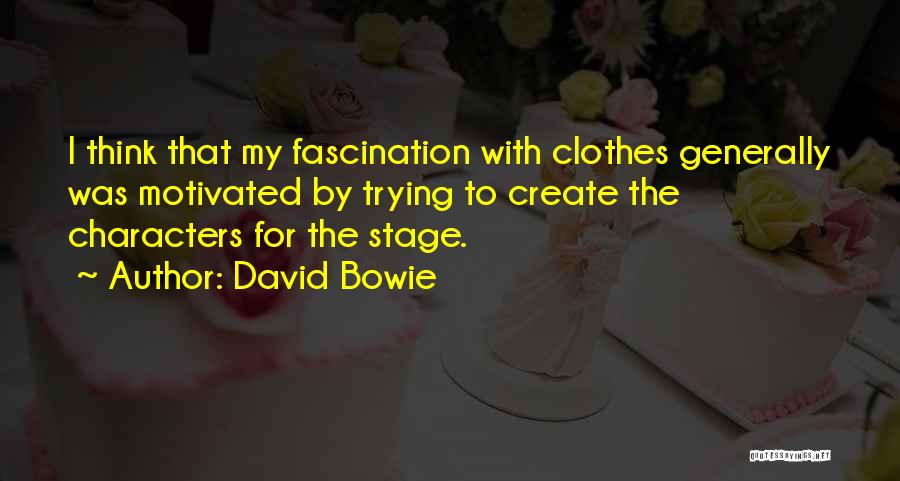 David Bowie Quotes: I Think That My Fascination With Clothes Generally Was Motivated By Trying To Create The Characters For The Stage.