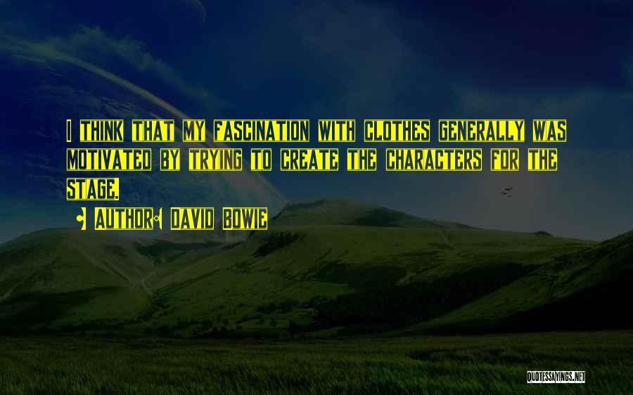 David Bowie Quotes: I Think That My Fascination With Clothes Generally Was Motivated By Trying To Create The Characters For The Stage.
