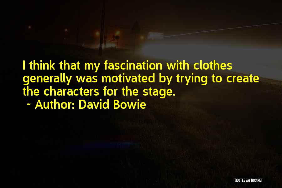 David Bowie Quotes: I Think That My Fascination With Clothes Generally Was Motivated By Trying To Create The Characters For The Stage.