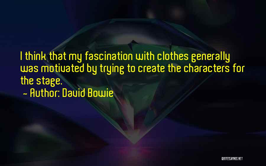 David Bowie Quotes: I Think That My Fascination With Clothes Generally Was Motivated By Trying To Create The Characters For The Stage.