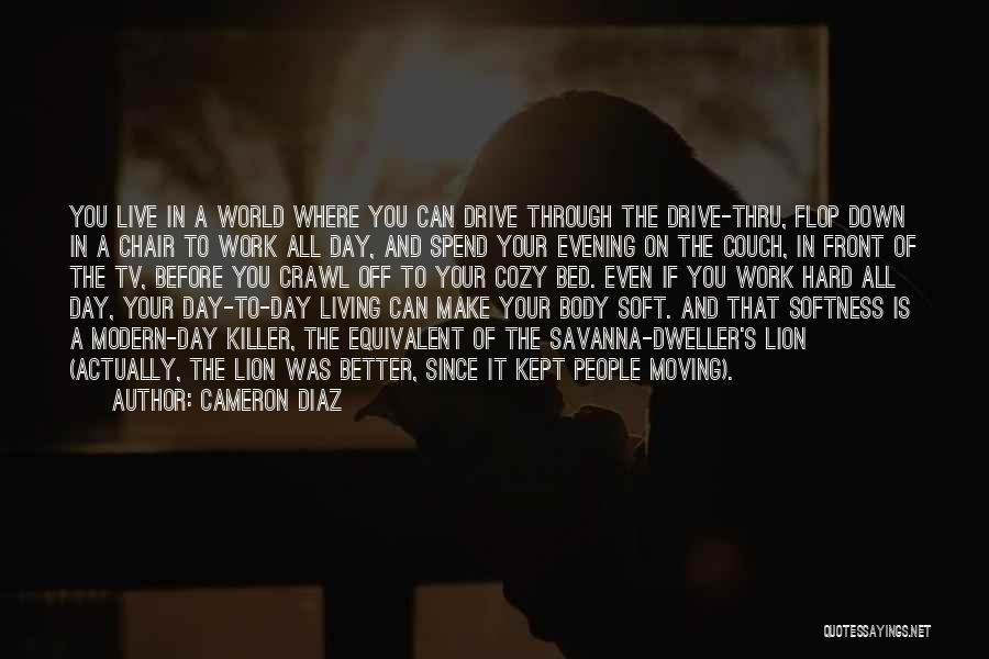 Cameron Diaz Quotes: You Live In A World Where You Can Drive Through The Drive-thru, Flop Down In A Chair To Work All