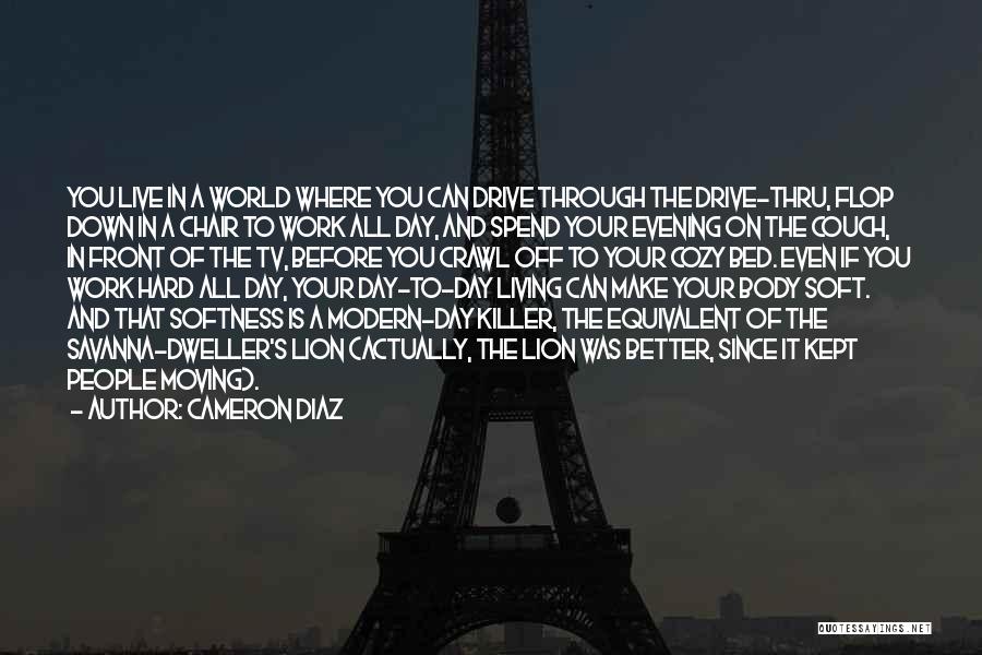 Cameron Diaz Quotes: You Live In A World Where You Can Drive Through The Drive-thru, Flop Down In A Chair To Work All