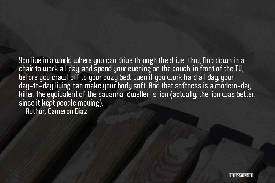 Cameron Diaz Quotes: You Live In A World Where You Can Drive Through The Drive-thru, Flop Down In A Chair To Work All