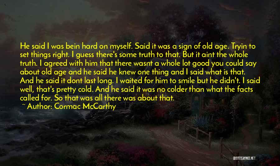 Cormac McCarthy Quotes: He Said I Was Bein Hard On Myself. Said It Was A Sign Of Old Age. Tryin To Set Things