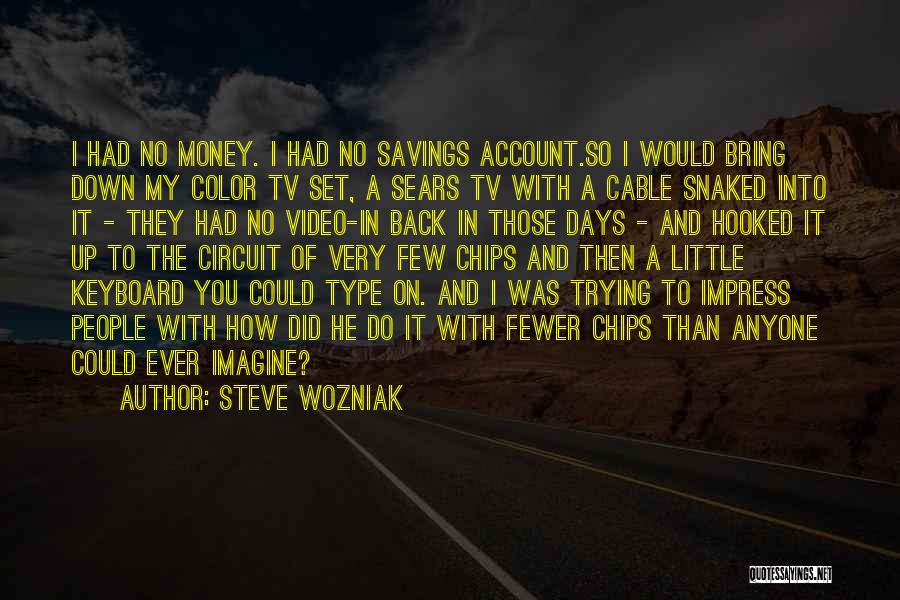 Steve Wozniak Quotes: I Had No Money. I Had No Savings Account.so I Would Bring Down My Color Tv Set, A Sears Tv