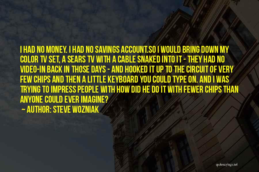 Steve Wozniak Quotes: I Had No Money. I Had No Savings Account.so I Would Bring Down My Color Tv Set, A Sears Tv